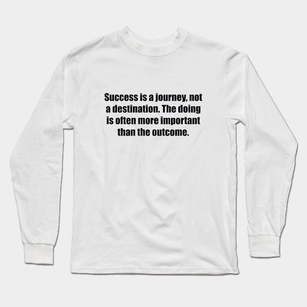 Success is a journey, not a destination. The doing is often more important than the outcome Long Sleeve T-Shirt by BL4CK&WH1TE 